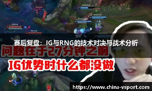 赛后复盘：IG与RNG的技术对决与战术分析