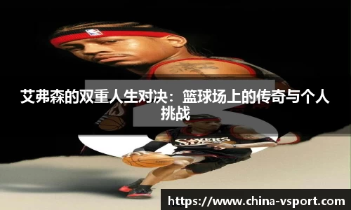 艾弗森的双重人生对决：篮球场上的传奇与个人挑战